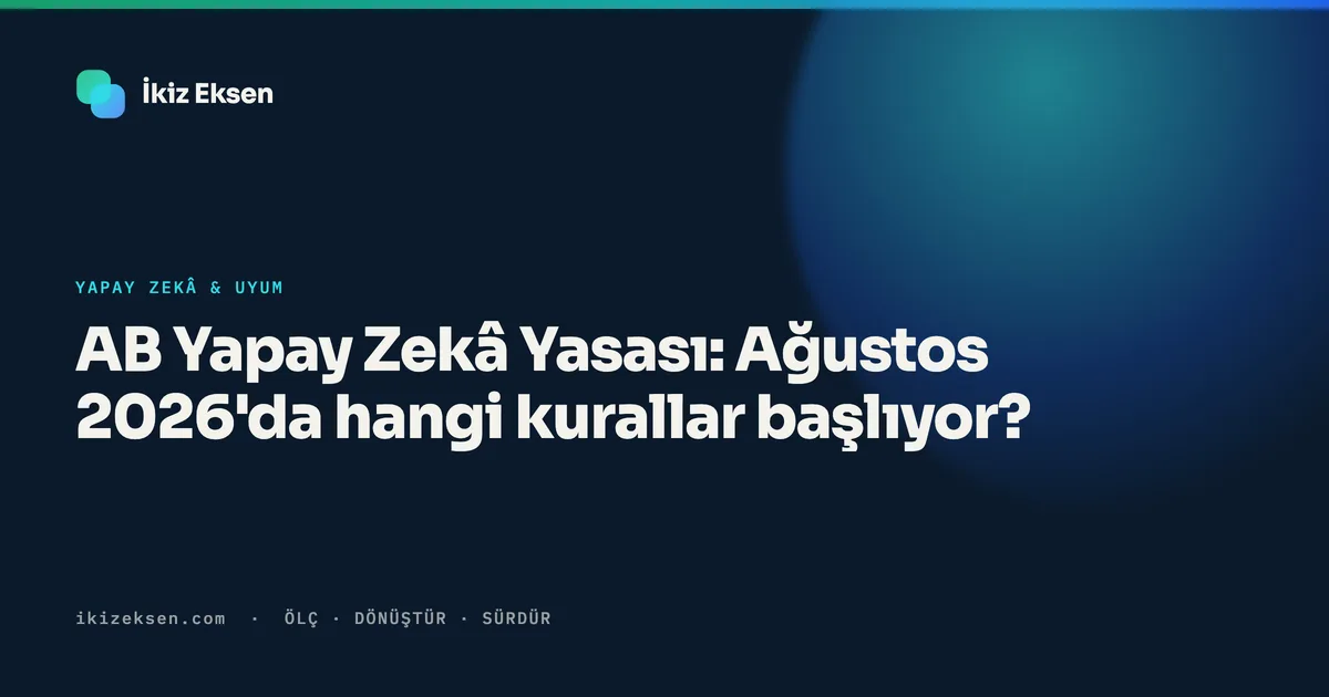 AB Yapay Zekâ Yasası: Ağustos 2026'da hangi kurallar başlıyor?