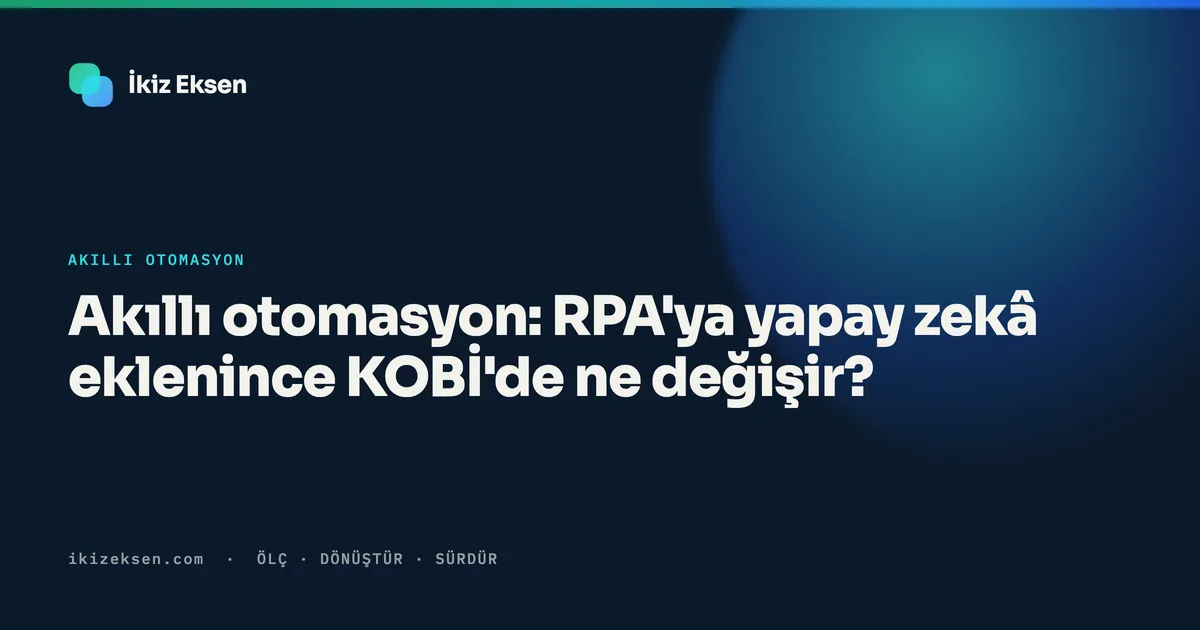 Akıllı otomasyon: RPA'ya yapay zekâ eklenince KOBİ'de ne değişir?