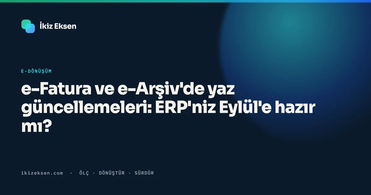 e-Fatura ve e-Arşiv'de yaz güncellemeleri: ERP'niz Eylül'e hazır mı?
