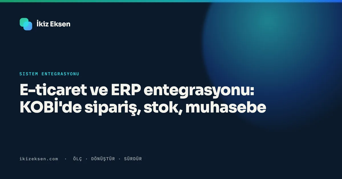 E-ticaret ve ERP entegrasyonu: KOBİ'de sipariş, stok, muhasebe