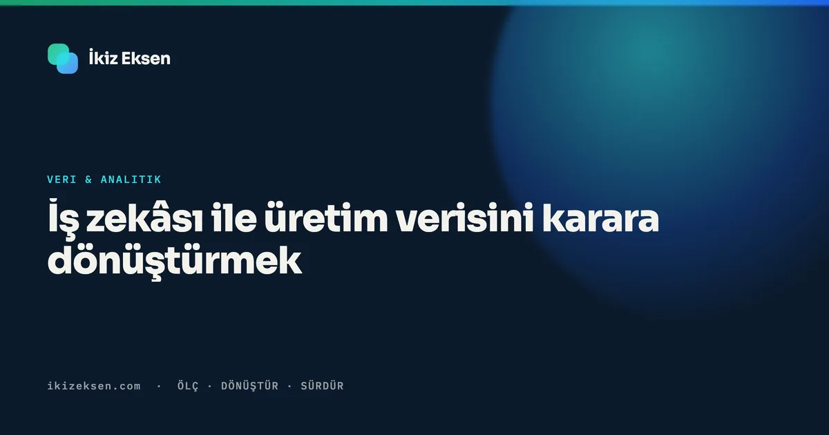 İş zekâsı ile üretim verisini karara dönüştürmek: KOBİ rehberi