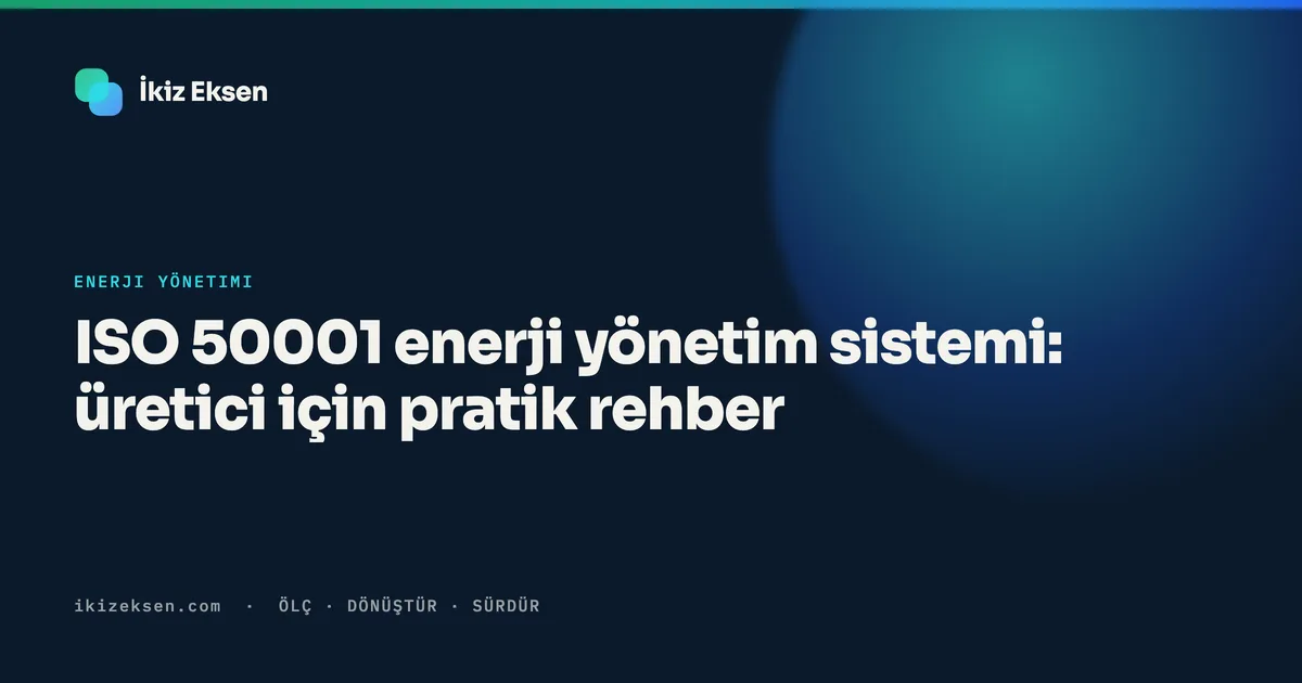ISO 50001 enerji yönetim sistemi: üretici için pratik rehber