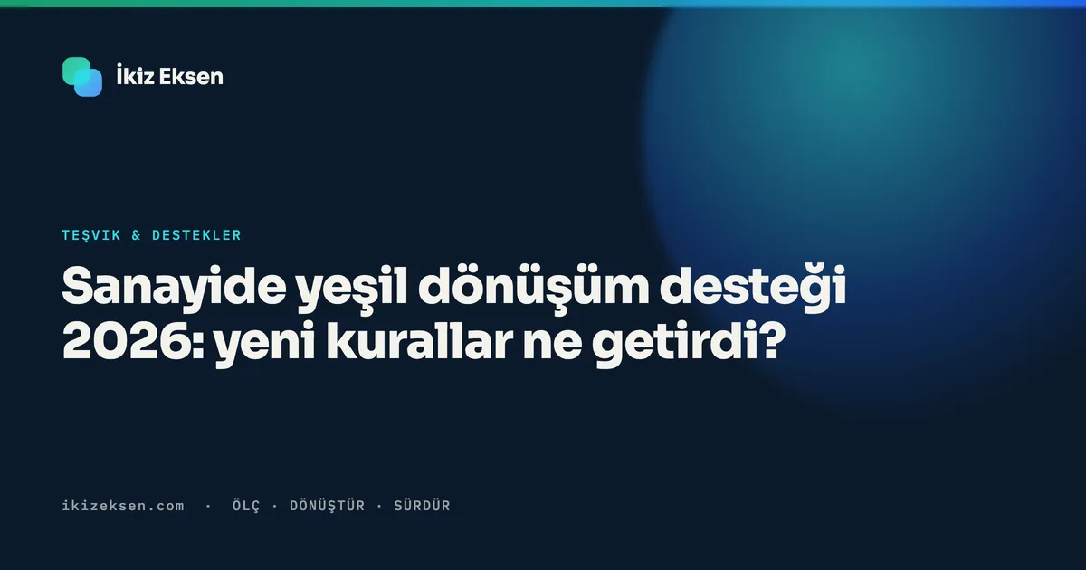 Sanayide yeşil dönüşüm desteği 2026: yeni kurallar ne getirdi?