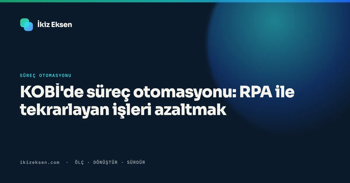 KOBİ'de süreç otomasyonu: RPA ile tekrarlayan işleri azaltmak
