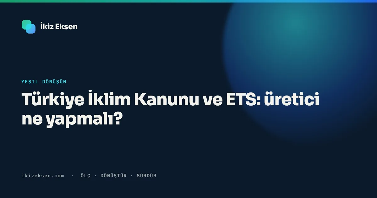 Türkiye İklim Kanunu ve ETS: üretici ne yapmalı?