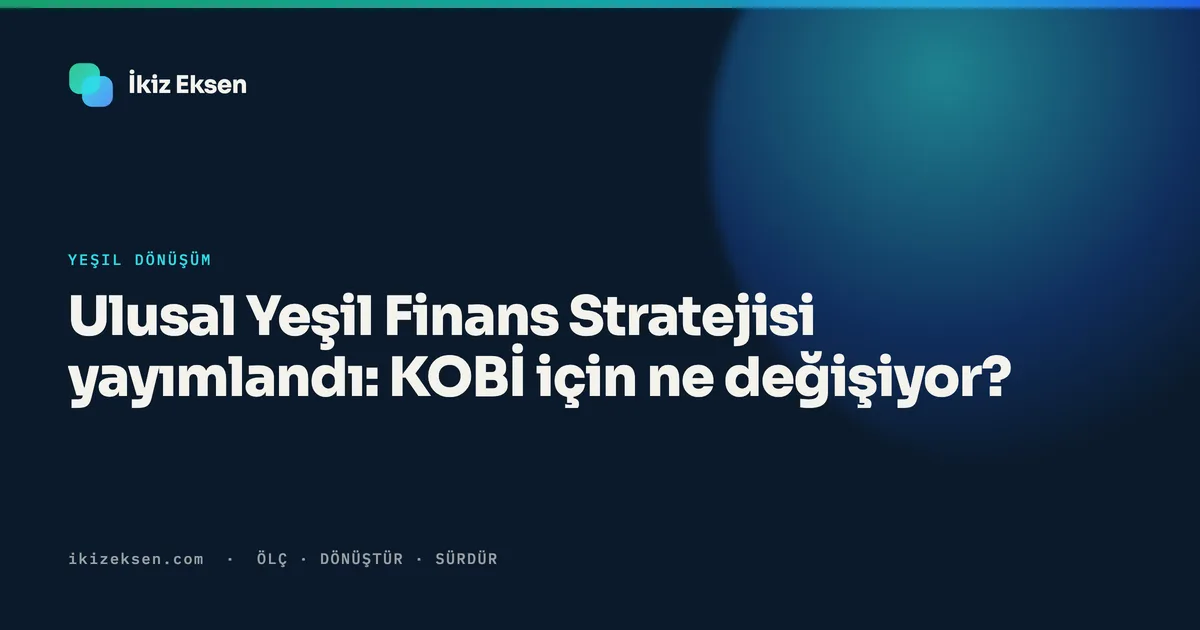 Ulusal Yeşil Finans Stratejisi yayımlandı: KOBİ için ne değişiyor?